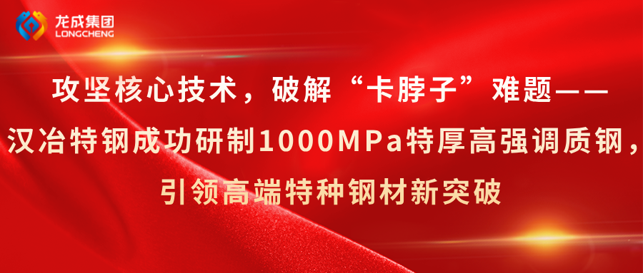 攻坚核心技术，破解“卡脖子”难题——汉冶特钢成功研制1000MPa特厚高强调质钢，引领高端特种钢材新突破